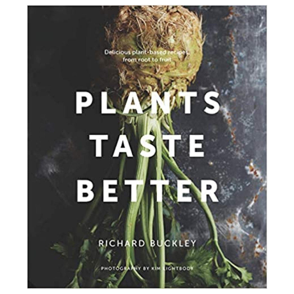 Plants Taste Better: Delicious plant-based recipes from root to fruit - Planting Organics